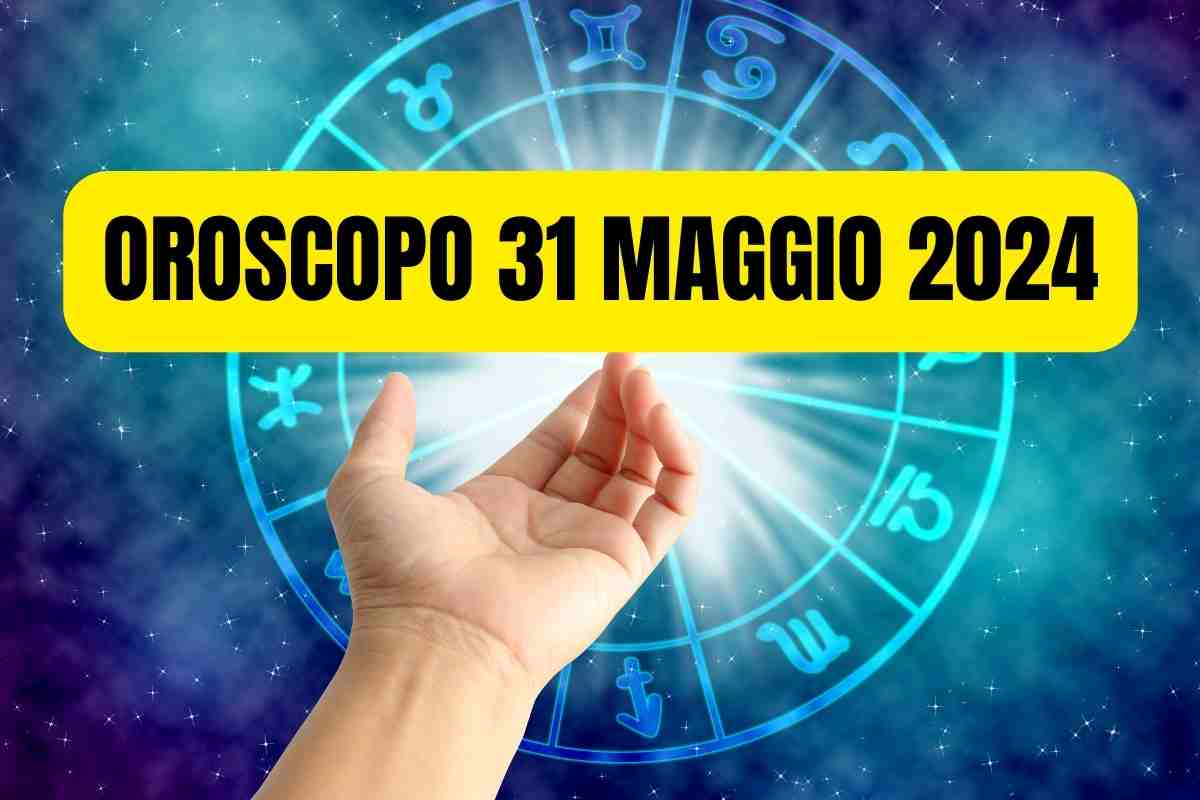 Oroscopo domani 31 maggio 2024, previsioni segno per segno: fortuna, amore e soldi per queste persone